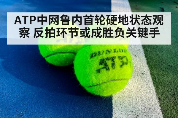 ATP中网鲁内首轮硬地状态观察 反拍环节或成胜负关键手
