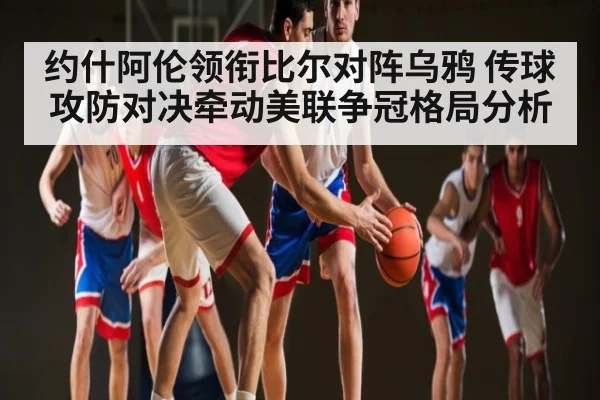 约什阿伦领衔比尔对阵乌鸦 传球攻防对决牵动美联争冠格局分析