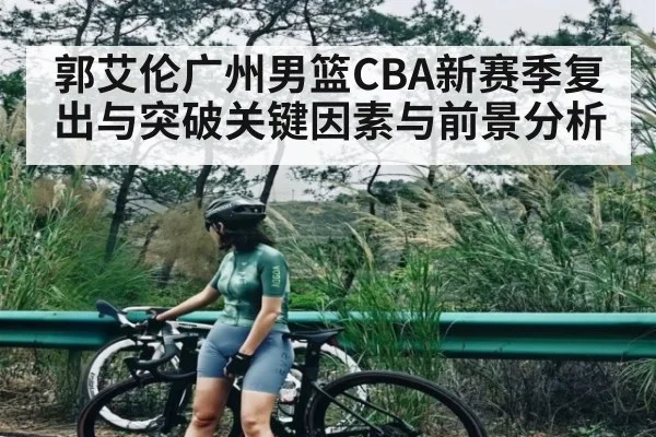 郭艾伦广州男篮CBA新赛季复出与突破关键因素与前景分析