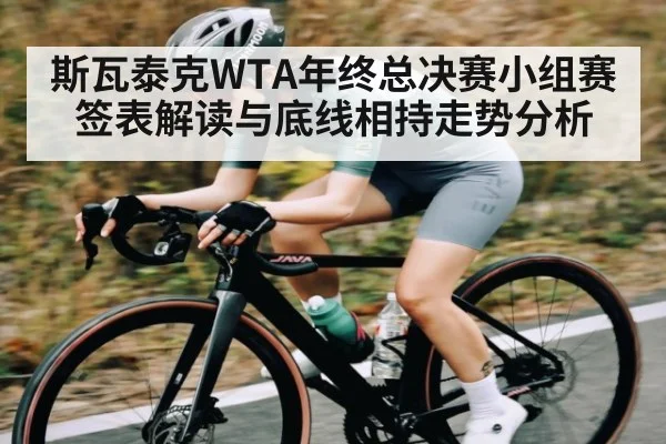 斯瓦泰克WTA年终总决赛小组赛签表解读与底线相持走势分析